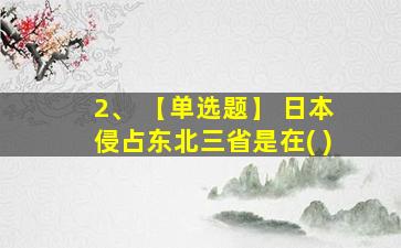 2、 【单选题】 日本侵占东北三省是在( )